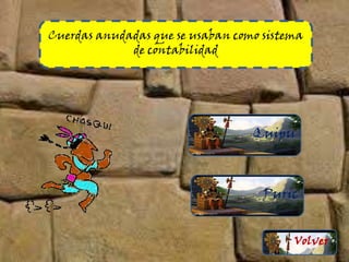 Cuerdas anudadas que se usaban como sistema
de contabilidad
Quipu
Puric
Volver
 