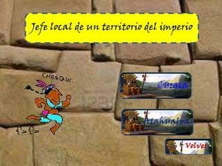 Jefe local de un territorio del imperio
Curaca
Atahualpa
Volver
 