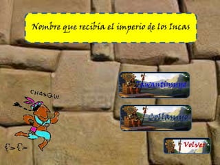 Nombre que recibía el imperio de los Incas
Tawantinsuyo
Collasuyo
Volver
 