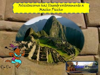 Felicitaciones haz llegado exitosamente a
Machu Picchu
Volver a jugar
 