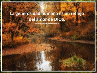 La generosidad humana es un reflejo
del amor de DIOS.
Doménico Cieri Estrada
 