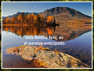 Una familia feliz, es
el paraíso anticipado.
 