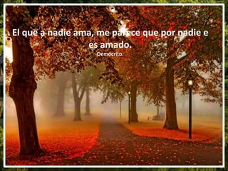 El que a nadie ama, me parece que por nadie e
es amado.
Demócrito.
 