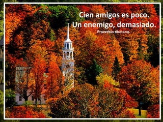 Cien amigos es poco.
Un enemigo, demasiado.
Proverbio tibetano..
 