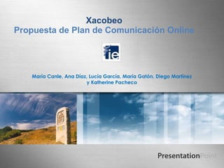 Xacobeo Propuesta de Plan de Comunicación Online María Canle, Ana Díaz, Lucía García, María Gatón, Diego Martínez y Katherine Pacheco 