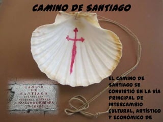 CAMINO DE SANTIAGO




              El Camino de
              Santiago se
              convirtió en la vía
              principal de
              intercambio
              cultural, artístico
              y económico de
 