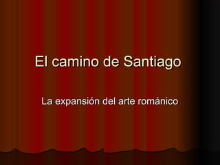 El camino de Santiago

La expansión del arte románico
 
