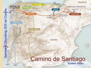Camino de Santiago
SeminarioGrundtvig:EOIdaCoruña
Susana Aldao
 