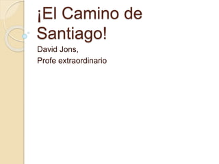 ¡El Camino de
Santiago!
David Jons,
Profe extraordinario
 