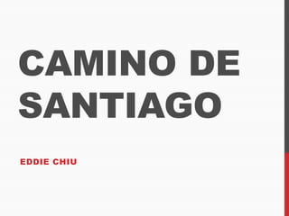 CAMINO DE
SANTIAGO
EDDIE CHIU
 