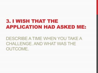 3. I WISH THAT THE
APPLICATION HAD ASKED ME:
DESCRIBE A TIME WHEN YOU TAKE A
CHALLENGE. AND WHAT WAS THE
OUTCOME.
 