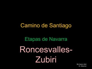 Camino de Santiago
Etapas de Navarra
Roncesvalles-
Zubiri No hacer click
N. Iribarren
 