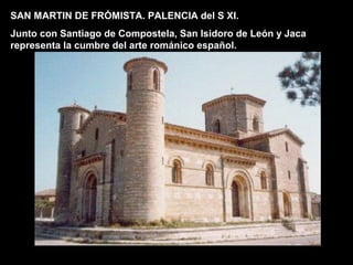 SAN MARTIN DE FRÓMISTA. PALENCIA del S XI.
Junto con Santiago de Compostela, San Isidoro de León y Jaca
representa la cumbre del arte románico español.
 