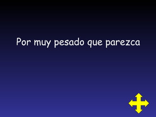 Por muy pesado que parezca 