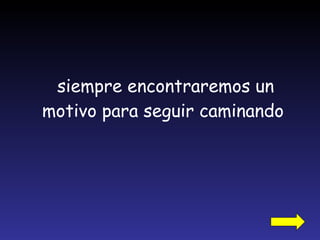 siempre encontraremos un motivo para seguir caminando 