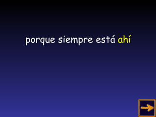 porque siempre está  ahí 