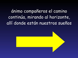 ánimo compañeros el camino continúa, mirando al horizonte, allí donde están nuestros sueños 