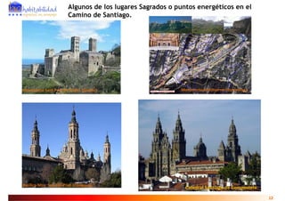 Algunos de los lugares Sagrados o puntos energéticos en el
                          Camino de Santiago.




Monasterio Sant P
M    t i S t Pere de Rodes (Gi
                  d R d (Girona)
                               )                             Monasterio Montserrat (Barcelona)
                                                             Monasterio Montserrat (Barcelona)




Basílica Ntra. Sra. Del Pilar (Zaragoza)
                                                               Catedral Santiago de Compostela
                                                                                                 12
 