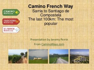 Camino French Way
Sarria to Santiago de
Compostela
The last 100km: The most
popular
Presentation by Jeremy Perrin
From CaminoWays.com
 