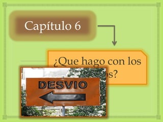 ¿Que hago con los
desvíos?
Capítulo 6
 