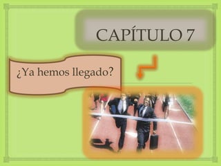 
CAPÍTULO 7
¿Ya hemos llegado?
 