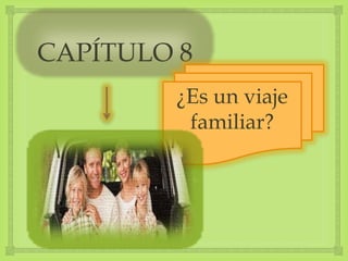 
CAPÍTULO 8
¿Es un viaje
familiar?
 
