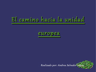 El camino hacia la unidadEl camino hacia la unidad
europeaeuropea
Realizado por: Andrea Salvador López
 