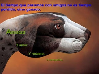 El tiempo que pasamos con amigos no es tiempo perdido, sino ganado. A mistad  Y amor Y compañía ,   Y respeto,   