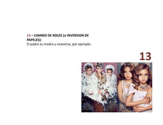 13 – CAMBIO DE ROLES (o INVERSION DE 
PAPELES):  
El padre es madre y viceversa, por ejemplo. 
13 
 