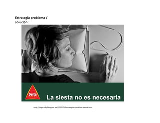 Estrategia problema / 
solución: 
http://tiago‐udg.blogspot.mx/2011/05/estrategias‐creativas‐bassat.html 
 