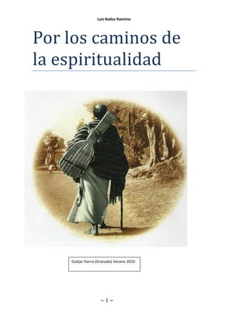 ~ 1 ~
Luis Bados Ramírez
Por los caminos de
la espiritualidad
Güéjar Sierra (Granada) Verano 2010
 