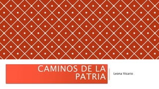 CAMINOS DE LA
PATRIA
Leona Vicario
 