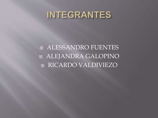 ALESSANDRO FUENTES
 ALEJANDRA GALOPINO
 RICARDO VALDIVIEZO
 