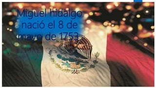 Miguel hidalgo
nació el 8 de
mayo de 1753.