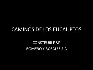 CAMINOS DE LOS EUCALIPTOS

       CONSTRUIR R&R
     ROMERO Y ROSALES S.A
 