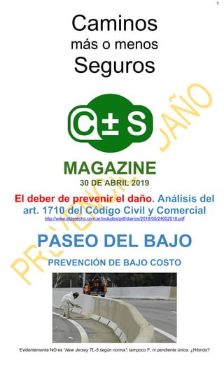 1
Caminos
más o menos
Seguros
30 DE ABRIL 2019
El deber de prevenir el daño. Análisis del
art. 1710 del Código Civil y Comercial
http://www.elderecho.com.ar/includes/pdf/diarios/2018/05/24052018.pdf
PASEO DEL BAJO
PREVENCIÓN DE BAJO COSTO
Evidentemente NO es “New Jersey TL-5 según norma”; tampoco F, ni pendiente única. ¿Híbrido?
 