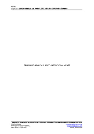 10/106
Capítulo 6 DIAGNÓSTICO DE PROBLEMAS DE ACCIDENTES VIALES
MATERIAL DIDÁCTICO NO-COMERCIAL – CURSOS UNIVERSITARIOS POSTGRADO ORIENTACIÓN VIAL
TRADUCCIÓN: franjusierra@arnet.com.ar
FRANCISCO JUSTO SIERRA franjusierra@yahoo.com
INGENIERO CIVIL UBA Beccar, enero 2009
PÁGINA DEJADA EN BLANCO INTENCIONALMENTE
 