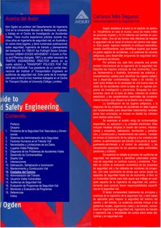 Caminos Más Seguros:
Guía para Ingeniería de Seguridad Vial
Según establece el autor en el capítulo de apertu-
ra: “Anualmente en todo el mundo, cerca de medio millón
de personas mueren y 10-15 millones son heridas en acci-
dentes viales. Una de las formas más efectivas de mejorar
la seguridad vial es hacer el entorno del camino más segu-
ro. Esto puede lograrse mediante un enfoque sistemático,
basado científicamente, que identifique lugares que tienen
un pobre registro de accidentes, o el potencial de volverse
peligrosos, para desarrollar programas de seguridad vial o
de ingeniería de tránsito.
Por primera vez, este libro presenta una amplia
revisión internacional de la ingeniería de la seguridad vial.
Describe las mejores prácticas de tres continentes, Euro-
pa, Norteamérica y Australia, iluminando las prácticas y
procedimientos usados para identificar los lugares peligro-
sos y desarrollar contramedidas viales y de tránsito. El
autor pone énfasis en la necesidad de una buena base de
datos de los accidentes como la base de un riguroso pro-
grama de investigación y prevención. Bosqueja los com-
ponentes clave de la base de datos, métodos de análisis
estadístico, y las características esenciales del comporta-
miento humano que influyen en el diseño vial y tránsito.
La identificación de los lugares peligrosos, y la
diagnosis de los problemas de accidentes en tales lugares
son fundamentales para desarrollar tratamientos remedia-
dores bien orientados; se revisan en detalle los métodos
para realizar estas tareas.
Se examinan el amplio rango de contramedidas
disponibles, su aplicación y su probable efectividad. Ellas
incluyen medidas dirigidas al diseño del camino, intersec-
ciones y empalmes, delineación, iluminación y señaliza-
ción, y construcción y mantenimiento del camino. También
se revisan el tratamiento de los peligros a los costados-del-
camino, la administración del tránsito (incluyendo el apaci-
guamiento-del-tránsito y el control de velocidad), y las
necesidades especiales de los usuarios viales vulnerables
(peatones y ciclistas)
Se examina en detalle el proceso de auditorías de
seguridad vial destinado a identificar potenciales proble-
mas de seguridad en caminos nuevos y existentes. Tam-
bién se cubren la evaluación económica de los proyectos
de seguridad vial y los métodos de monitoreo de proyec-
tos. Con este cubrimiento de temas que varían desde los
aspectos de seguridad hasta los de economía, el libro es
un invalorable fuente para todo aquel que trabaje en cual-
quier aspecto de la ingeniería de seguridad vial, particu-
larmente para quienes tienen responsabilidades específi-
cas en la seguridad vial.
El lector comprenderá totalmente los principios y
prácticas de la ingeniería de la seguridad vial, y será capaz
de aplicarlos para mejorar la seguridad del entorno del
camino y del tránsito. La audiencia prevista incluye a los
gobiernos locales, organismos viales y de tránsito, consul-
tores en ingeniería de seguridad vial, ingeniería de tránsito
o ingeniería vial, y estudiantes de cursos sobre estas dis-
ciplinas y en seguridad vial.
Acerca del Autor
Ken Ogden es profesor del Departamento de Ingeniería
Civil en la Universidad Monash de Melbourne, Australia,
y trabaja en el Centro de Investigación de Accidentes
Viales. Tiene mucha experiencia práctica durante mu-
chos años en ingeniería de seguridad vial, en Australia y
en varios otros lugares, y tiene numerosas publicaciones
sobre seguridad, ingeniería de tránsito y planeamiento
del transporte. En 1990-91 fue Fulbright Senior Scholar.
Escribió URBAN GOODS MOVEMENT: A Guide to Poli-
cy and Planning (Ashgate, 1991) y es editor asociado de
TRAFFIC ENGINEERING PRACTICE (ahora en su
cuarta edición) y TRANSPORT POLICIES FOR THE
NEW MILLENNIUM. Fue presidente de un comité inter-
nacional del Institute of Transportation Engineers en
auditorías de seguridad vial. Gran parte de la investiga-
ción para el libro la hizo mientras trabajaba en el Centre
for Transport Studies at University College, Londres.
Contenido
Prefacio
Glosario
1. Problema de la Seguridad Vial: Naturaleza y Dimen-
siones
2. Sistemas de Administración de la Seguridad
3. Factores Humanos en el Tránsito Vial
4. Necesidades y Limitaciones de los Datos
5. Lugares Viales Peligrosos
6. Diagnosis de los Problemas de Accidentes Viales
7. Desarrollo de Contramedidas
8. Diseño Vial
9. Intersecciones
10. Delineación, Señalización e Iluminación
11. Mantenimiento y Construcción Vial
12. Costados del Camino
13. Administración del Tránsito
14. Usuarios Viales Vulnerables
15. Auditorías de Seguridad Vial
16. Evaluación de Programas de Seguridad Vial
17. Monitoreo y Evaluación de Programas
18. Referencias
Índice
 