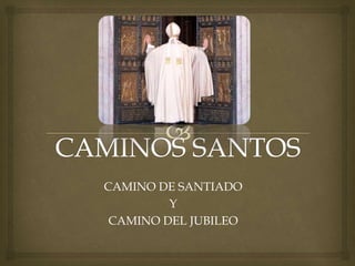 CAMINO DE SANTIADO
Y
CAMINO DEL JUBILEO
 
