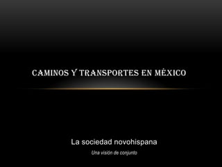 La sociedad novohispana
Una visión de conjunto
CAMINOS Y TRANSPORTES EN MÉXICO
 