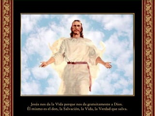 Jesús nos da la Vida porque nos da gratuitamente a Dios.  Él mismo es el don, la Salvación, la Vida, la Verdad que salva. 