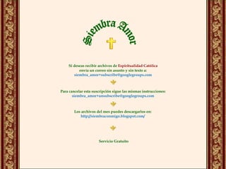 Siembra Amor Si deseas recibir archivos de  Espiritualidad Católica  envía un correo sin asunto y sin texto a: [email_address] Para cancelar esta suscripción sigue las mismas instrucciones: [email_address] Los archivos del mes puedes descargarlos en: http://siembraconmigo.blogspot.com/ Servicio Gratuito 