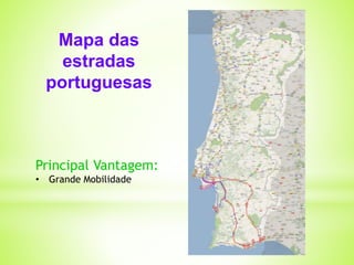 Mapa das 
estradas 
portuguesas 
Principal Vantagem: 
• Grande Mobilidade 
 