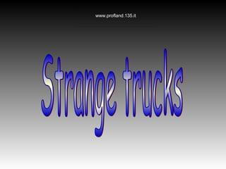 Strange trucks 