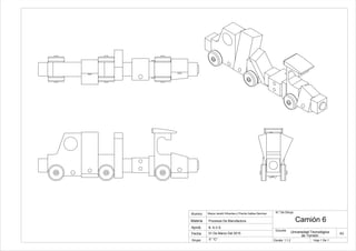 Camión 6
A3
Hoja 1 De 1
N.º De Dibujo
Escuela
Mayra Janeth Sifuentes y Priscila Galilea Sánchez
Grupo
Materia
Alumno
Universidad Tecnológica
de Torreón
Procesos De Manufactura
Aprob.
Fecha
B. A.V.S.
01 De Marzo Del 2015
5° "C" Escala: 1:1.2