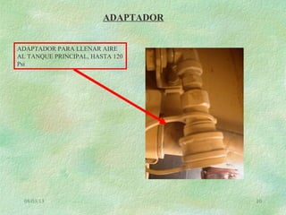 08/03/13 10
ADAPTADOR
ADAPTADOR PARA LLENAR AIRE
AL TANQUE PRINCIPAL, HASTA 120
Psi
 