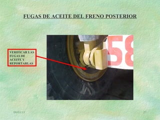 08/03/13 27
FUGAS DE ACEITE DEL FRENO POSTERIOR
VERIFICAR LAS
FUGAS DE
ACEITE Y
REPORTARLAS
 