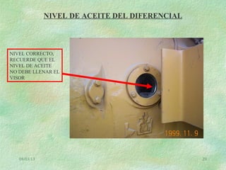 08/03/13 29
NIVEL DE ACEITE DEL DIFERENCIAL
NIVEL CORRECTO,
RECUERDE QUE EL
NIVEL DE ACEITE
NO DEBE LLENAR EL
VISOR
 