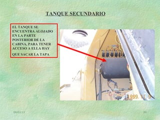 08/03/13 59
TANQUE SECUNDARIO
EL TANQUE SE
ENCUENTRA ALOJADO
EN LA PARTE
POSTERIOR DE LA
CABINA, PARA TENER
ACCESO A ELLA HAY
QUE SACAR LA TAPA
 