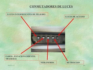 08/03/13 66
CONMUTADORES DE LUCES
LUCES INTERMITENTES DE PELIGRO
FAROS , ESTACIONAMIENTO,
TRASERAS
NEBLINEROS RETROCESO
LUCES DE ACCESO
 